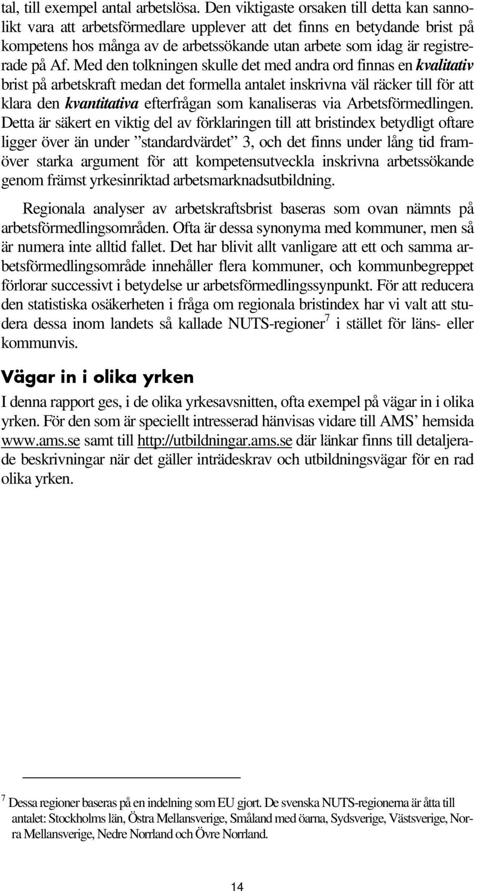Af. Med den tolkningen skulle det med andra ord finnas en kvalitativ brist på arbetskraft medan det formella antalet inskrivna väl räcker till för att klara den kvantitativa efterfrågan som