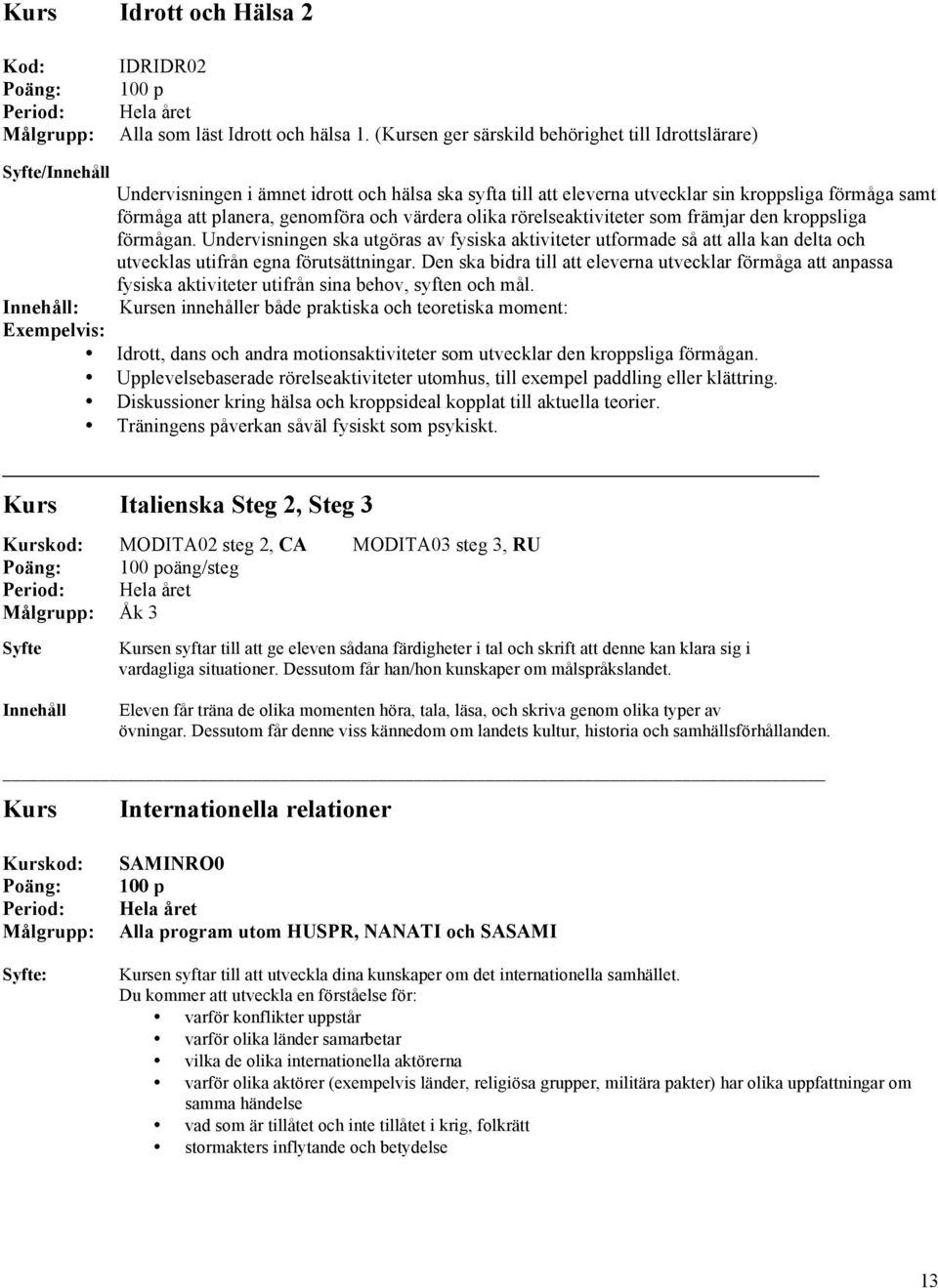 värdera olika rörelseaktiviteter som främjar den kroppsliga förmågan. Undervisningen ska utgöras av fysiska aktiviteter utformade så att alla kan delta och utvecklas utifrån egna förutsättningar.