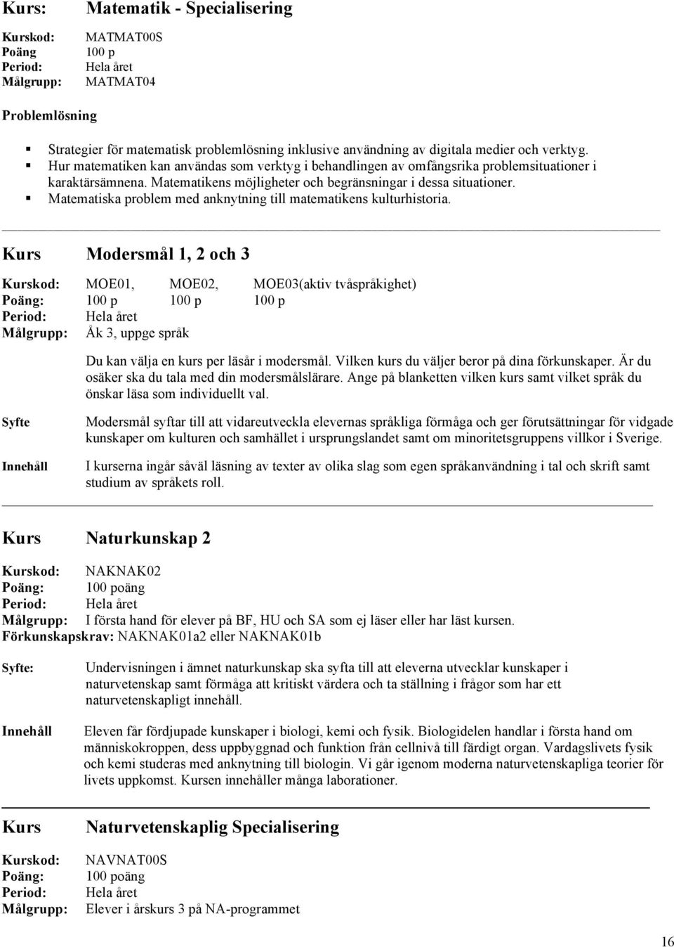 Matematiska problem med anknytning till matematikens kulturhistoria. Kurs Modersmål 1, 2 och 3 MOE01, MOE02, MOE03(aktiv tvåspråkighet) Åk 3, uppge språk Du kan välja en kurs per läsår i modersmål.