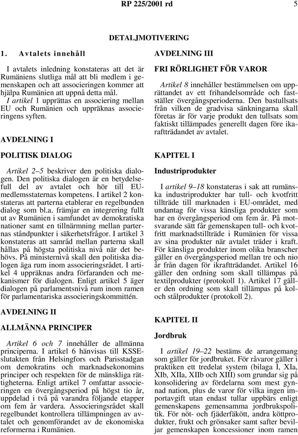 I artikel 1 upprättas en associering mellan EU och Rumänien och uppräknas associeringens syften. AVDELNING I POLITISK DIALOG Artikel 2 5 beskriver den politiska dialogen.