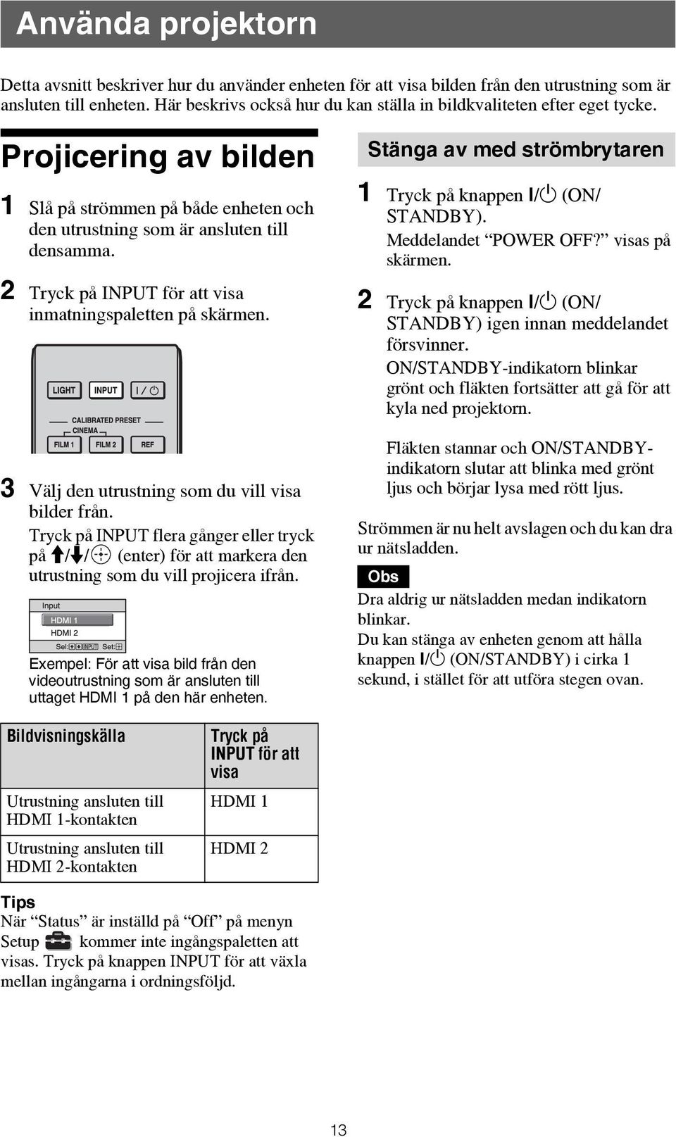 2 Tryck på INPUT för att visa inmatningspaletten på skärmen. 3 Välj den utrustning som du vill visa bilder från.