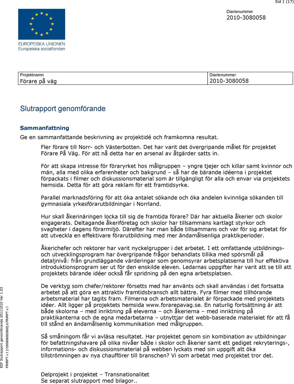 För att skapa intresse för föraryrket hos målgruppen yngre tjejer och killar samt kvinnor och män, alla med olika erfarenheter och bakgrund så har de bärande idéerna i projektet förpackats i filmer