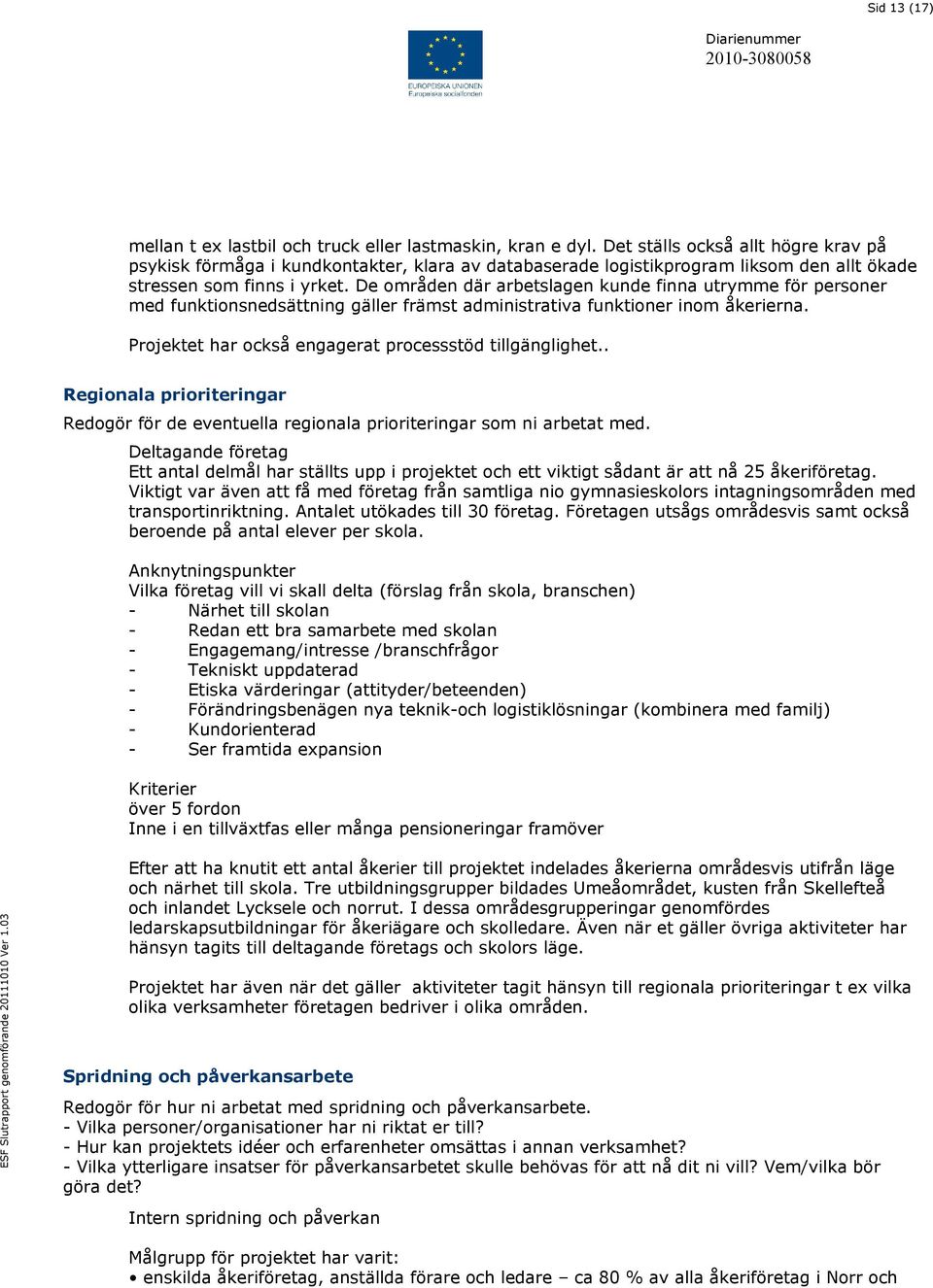 De områden där arbetslagen kunde finna utrymme för personer med funktionsnedsättning gäller främst administrativa funktioner inom åkerierna. Projektet har också engagerat processstöd tillgänglighet.