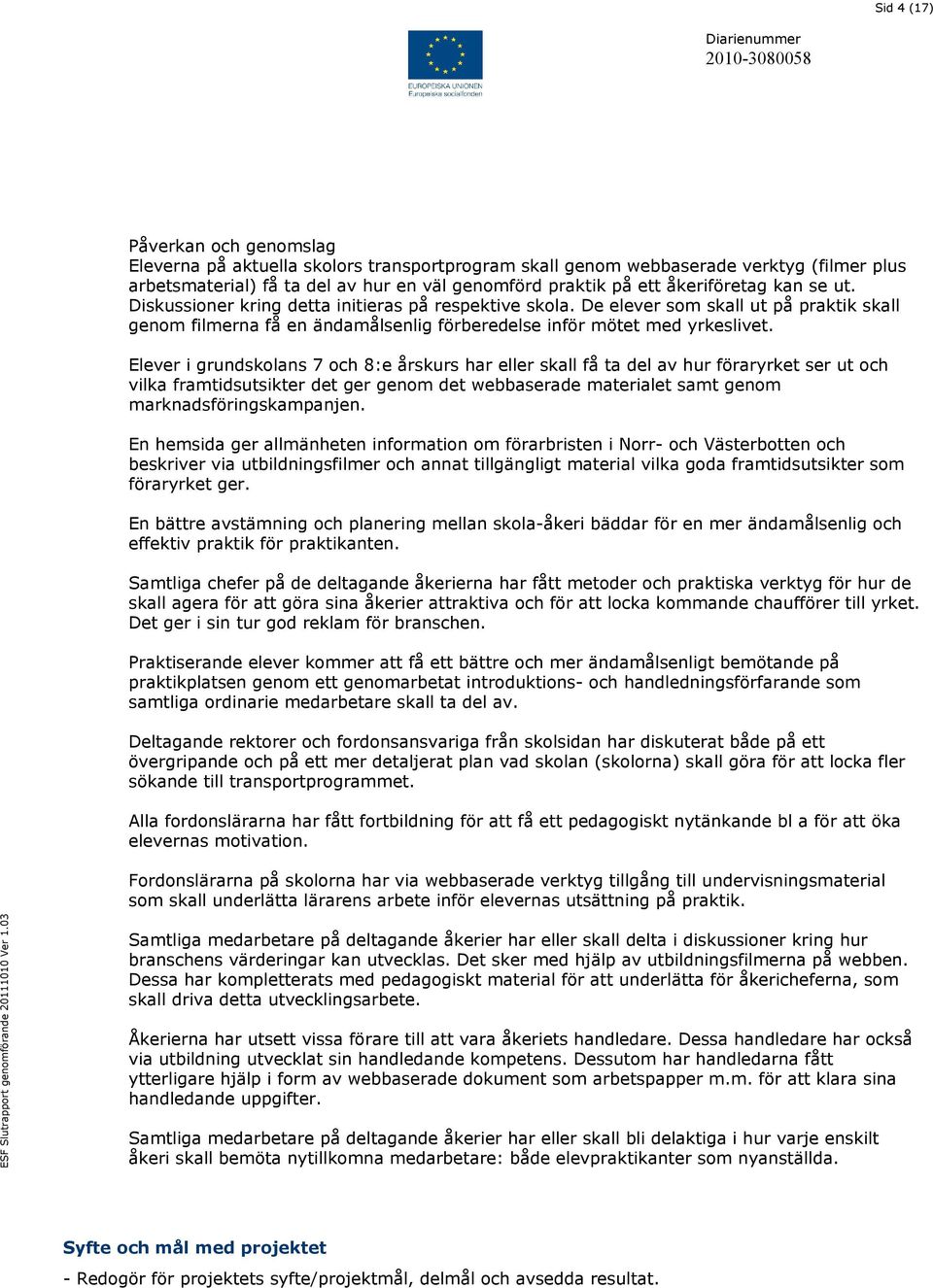 Elever i grundskolans 7 och 8:e årskurs har eller skall få ta del av hur föraryrket ser ut och vilka framtidsutsikter det ger genom det webbaserade materialet samt genom marknadsföringskampanjen.