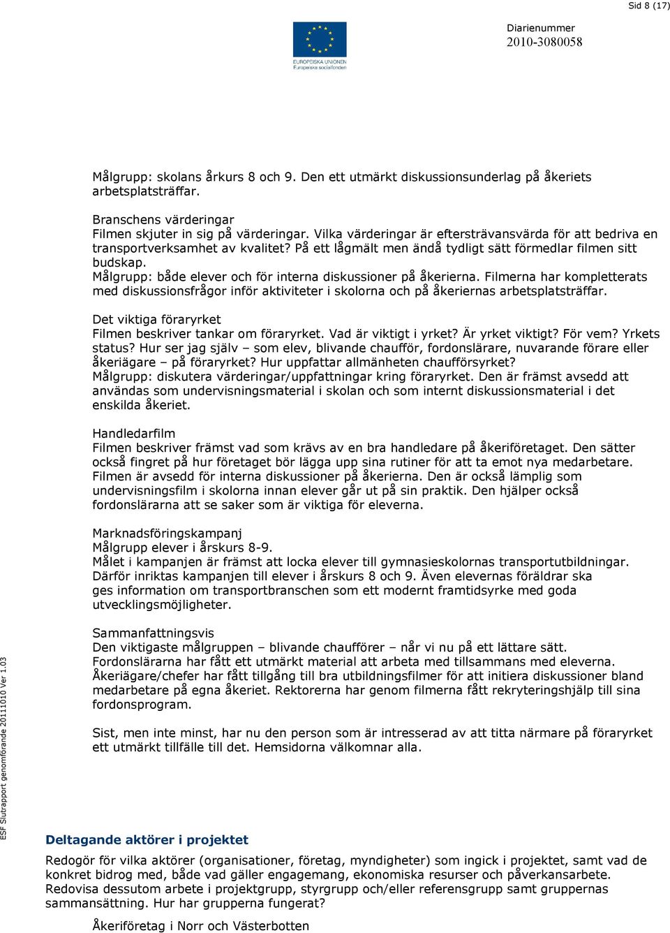 Målgrupp: både elever och för interna diskussioner på åkerierna. Filmerna har kompletterats med diskussionsfrågor inför aktiviteter i skolorna och på åkeriernas arbetsplatsträffar.