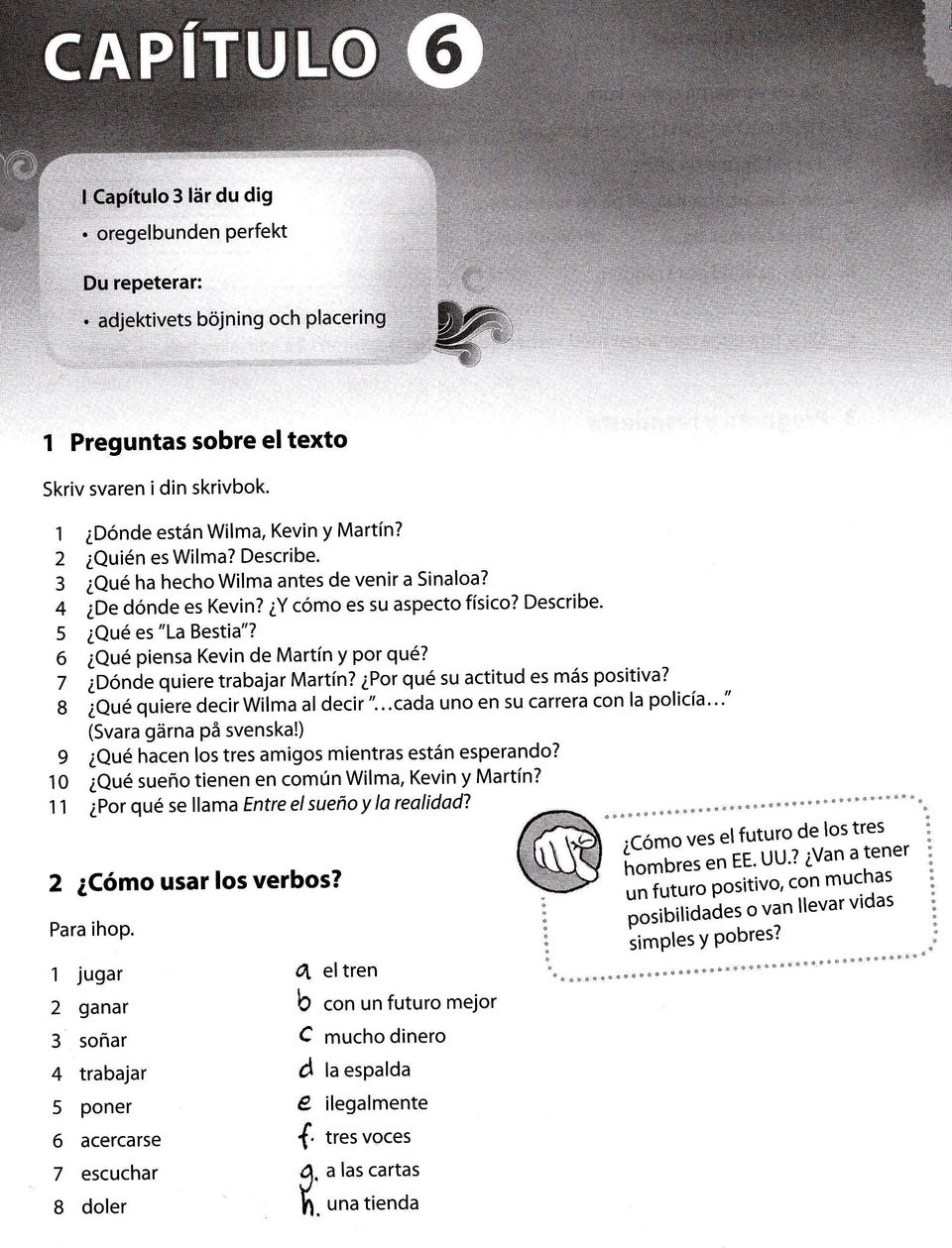 g ioue quiere decirwilma al decir "...cada uno en su carrera con la policia..." 9 10 11 (Svara gärna på svenska!) 2Qu6 hacen los tres amigos mientras estän esperando?