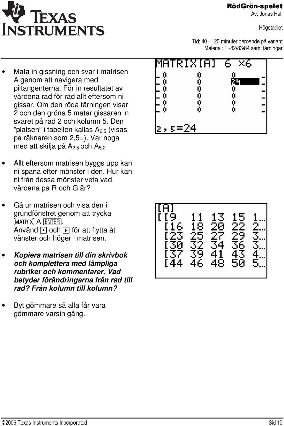 Var noga med att skilja på A 2,5 och A 5,2 Allt eftersom matrisen byggs upp kan ni spana efter mönster i den. Hur kan ni från dessa mönster veta vad värdena på R och G är?