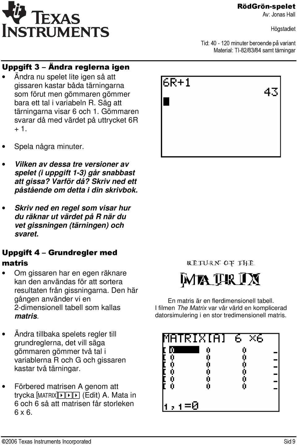 Skriv ned ett påstående om detta i din skrivbok. Skriv ned en regel som visar hur du räknar ut värdet på R när du vet gissningen (tärningen) och svaret.