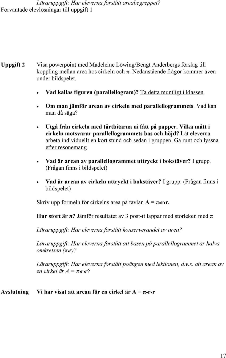 Nedanstående frågor kommer även under bildspelet. Vad kallas figuren (parallellogram)? Ta detta muntligt i klassen. Om man jämför arean av cirkeln med parallellogrammets. Vad kan man då säga?