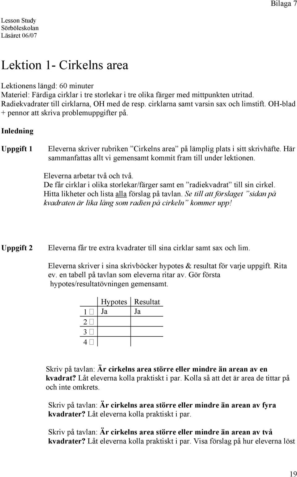 Inledning Uppgift 1 Eleverna skriver rubriken Cirkelns area på lämplig plats i sitt skrivhäfte. Här sammanfattas allt vi gemensamt kommit fram till under lektionen. Eleverna arbetar två och två.