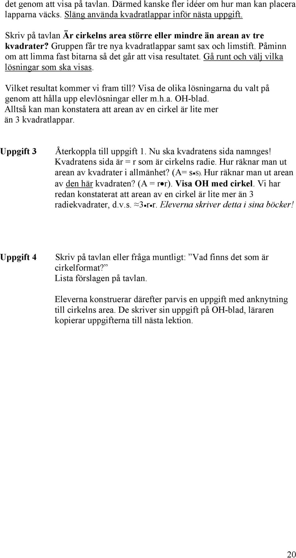 Påminn om att limma fast bitarna så det går att visa resultatet. Gå runt och välj vilka lösningar som ska visas. Vilket resultat kommer vi fram till?