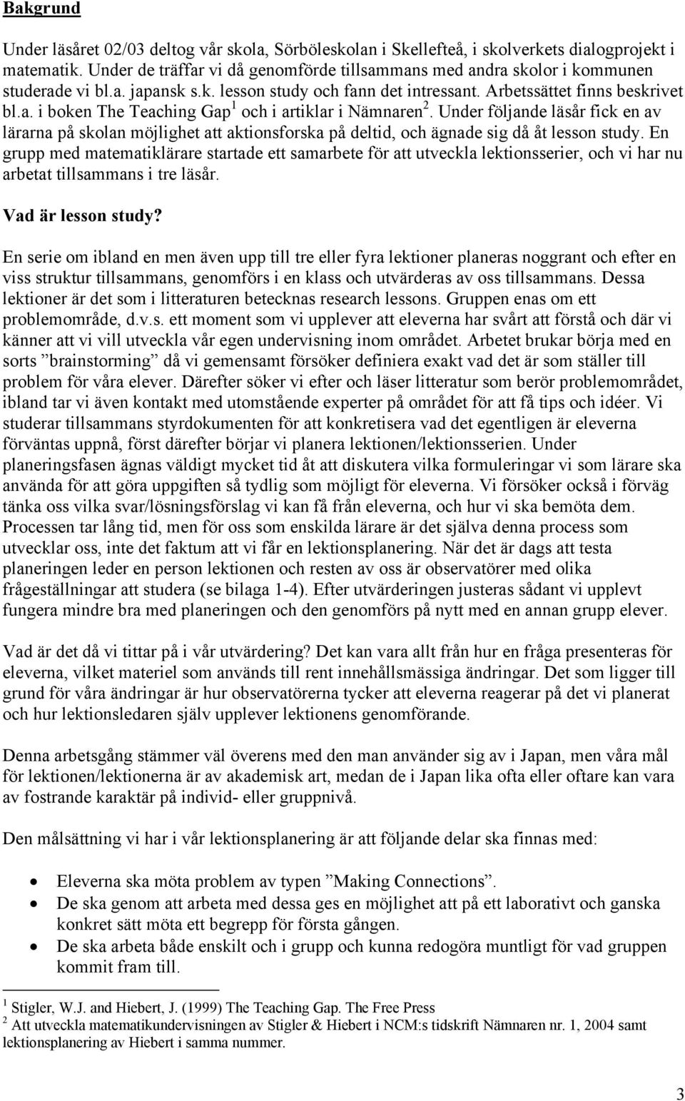 Under följande läsår fick en av lärarna på skolan möjlighet att aktionsforska på deltid, och ägnade sig då åt lesson study.