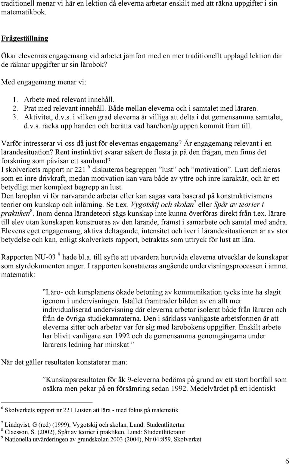 2. Prat med relevant innehåll. Både mellan eleverna och i samtalet med läraren. 3. Aktivitet, d.v.s. i vilken grad eleverna är villiga att delta i det gemensamma samtalet, d.v.s. räcka upp handen och berätta vad han/hon/gruppen kommit fram till.