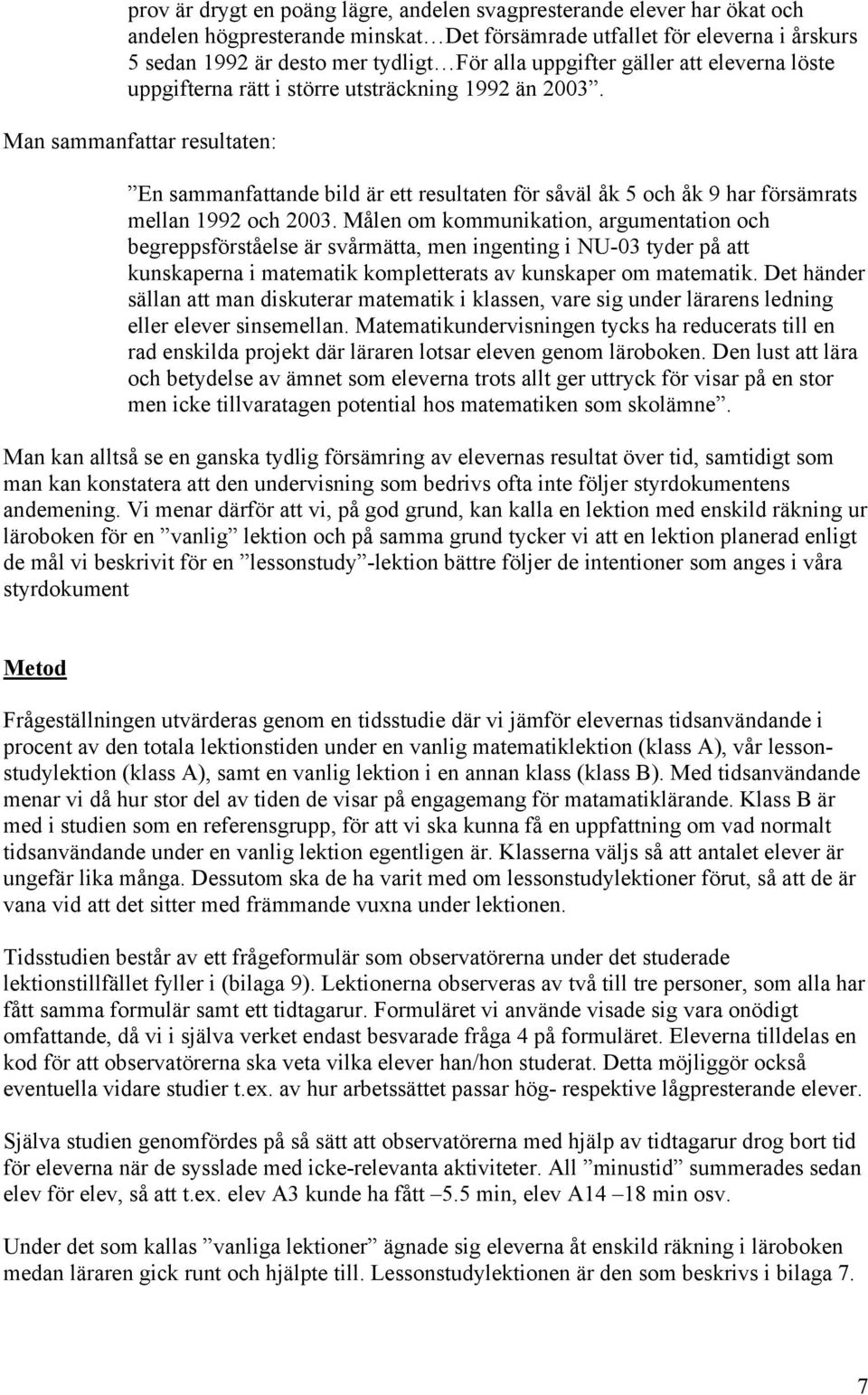 Man sammanfattar resultaten: En sammanfattande bild är ett resultaten för såväl åk 5 och åk 9 har försämrats mellan 1992 och 2003.