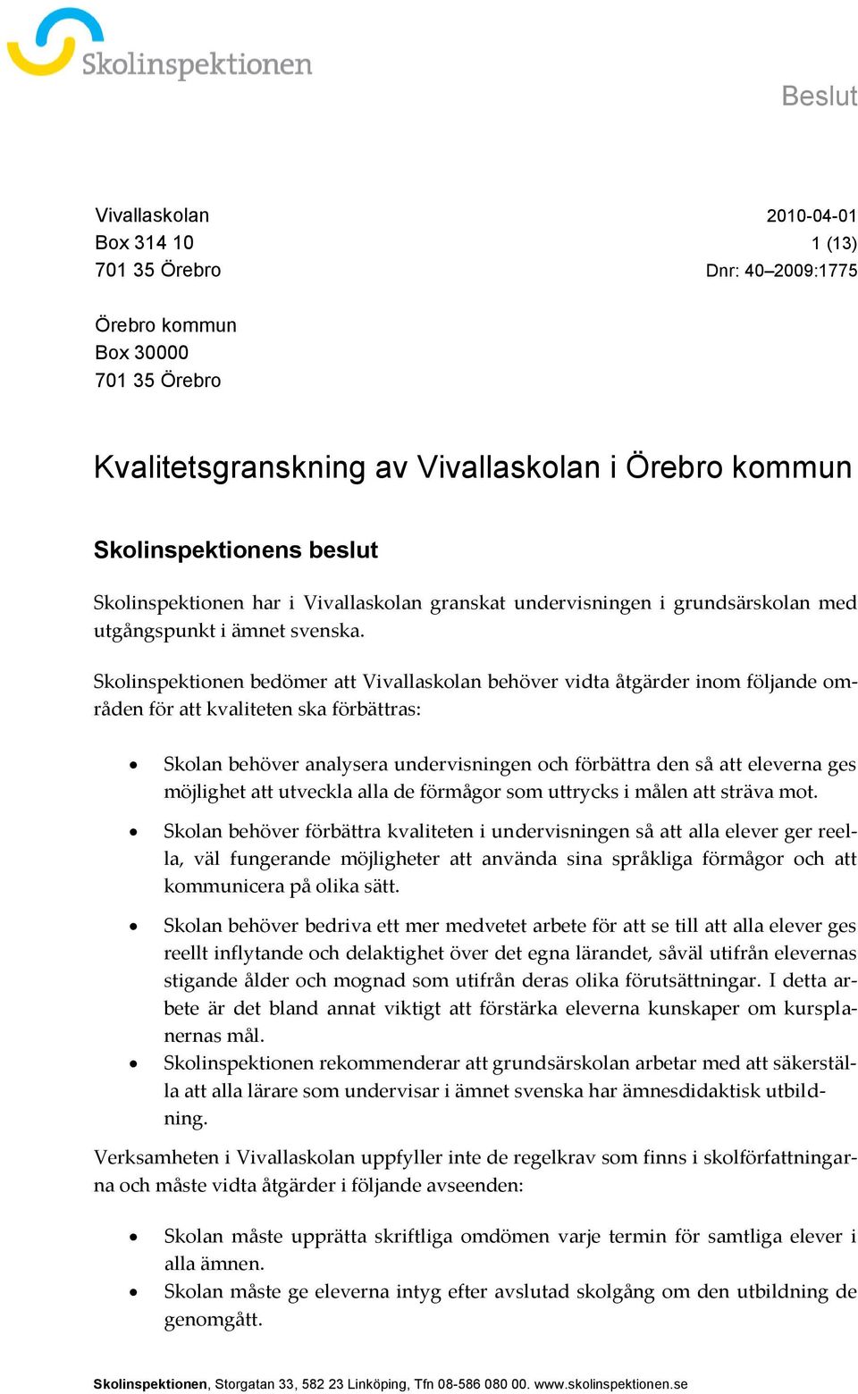 Skolinspektionen bedömer att Vivallaskolan behöver vidta åtgärder inom följande områden för att kvaliteten ska förbättras: Skolan behöver analysera undervisningen och förbättra den så att eleverna