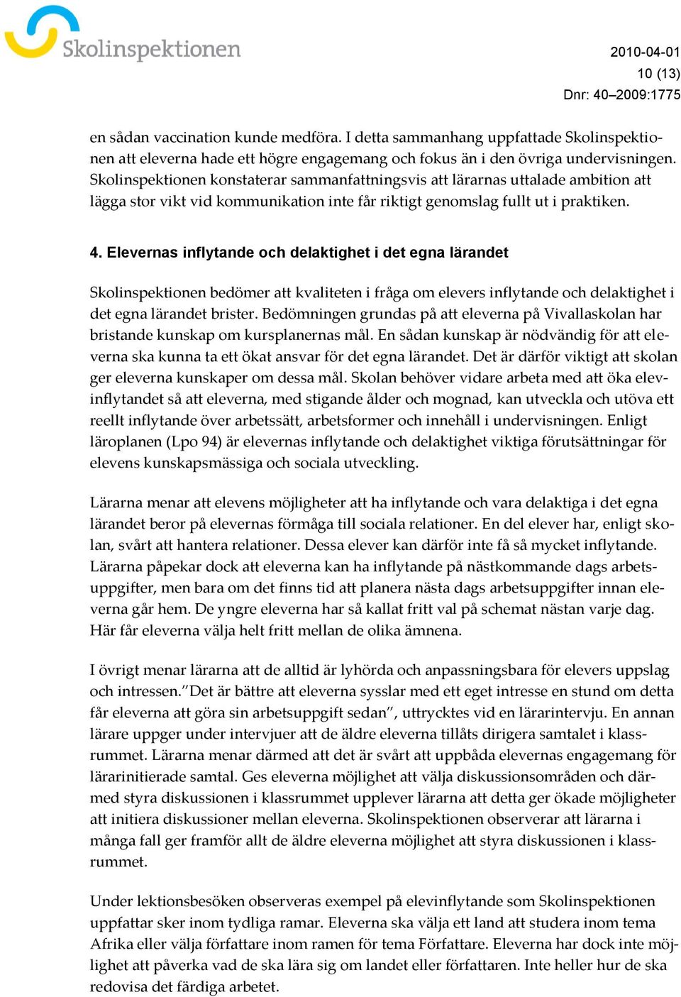 Elevernas inflytande och delaktighet i det egna lärandet Skolinspektionen bedömer att kvaliteten i fråga om elevers inflytande och delaktighet i det egna lärandet brister.