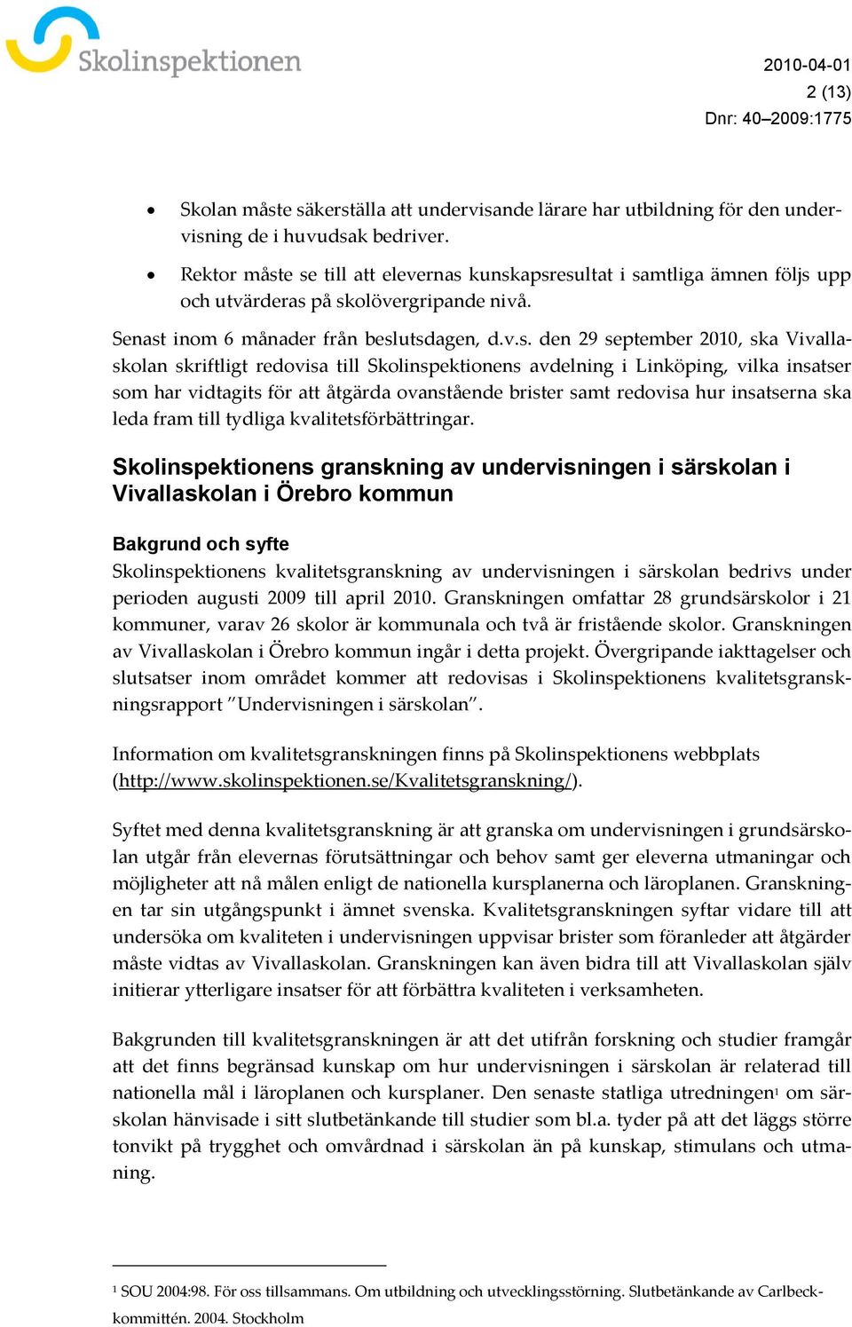 e se till att elevernas kunskapsresultat i samtliga ämnen följs upp och utvärderas på skolövergripande nivå. Senast inom 6 månader från beslutsdagen, d.v.s. den 29 september 2010, ska Vivallaskolan