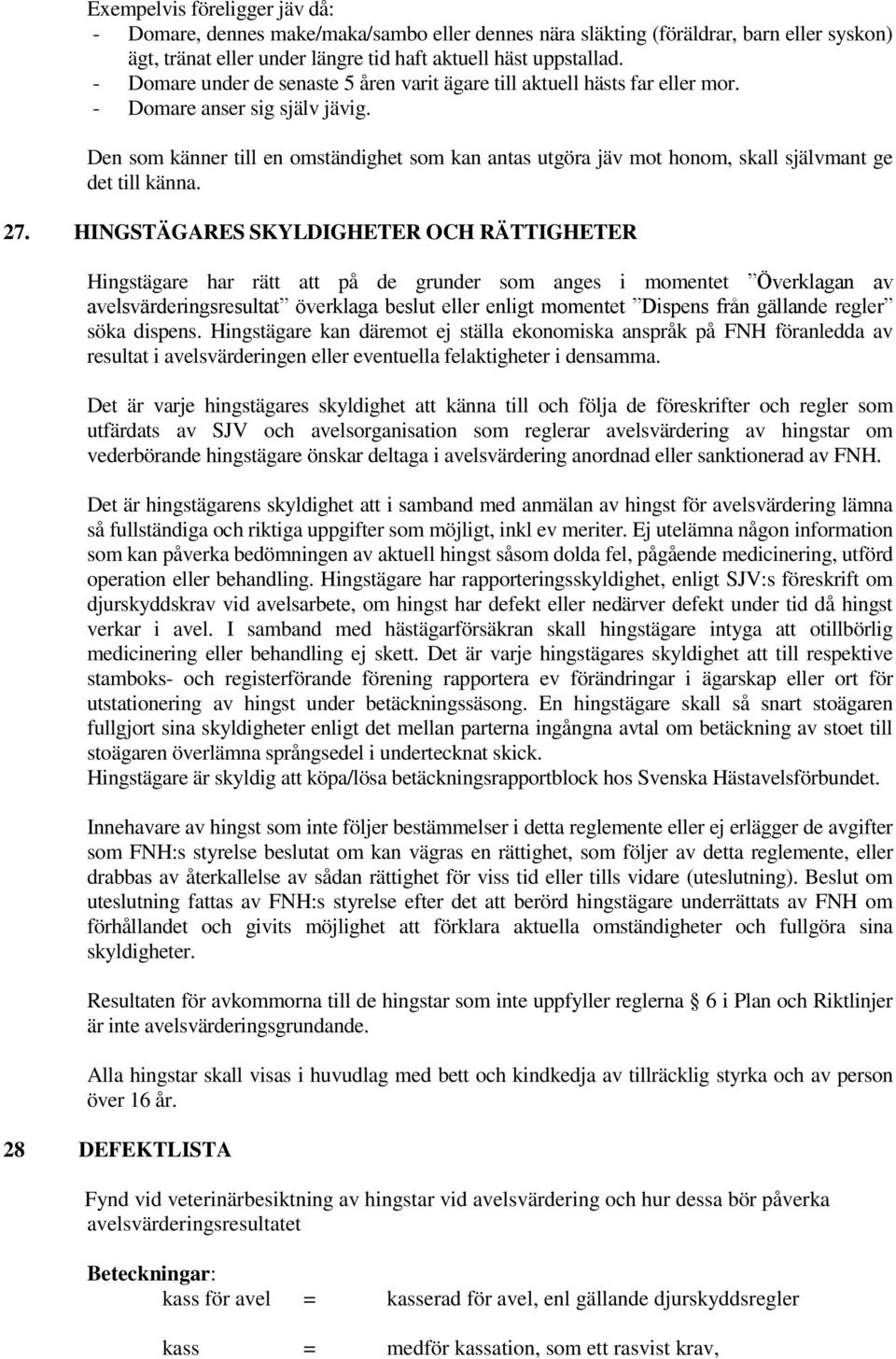 Den som känner till en omständighet som kan antas utgöra jäv mot honom, skall självmant ge det till känna. 27.