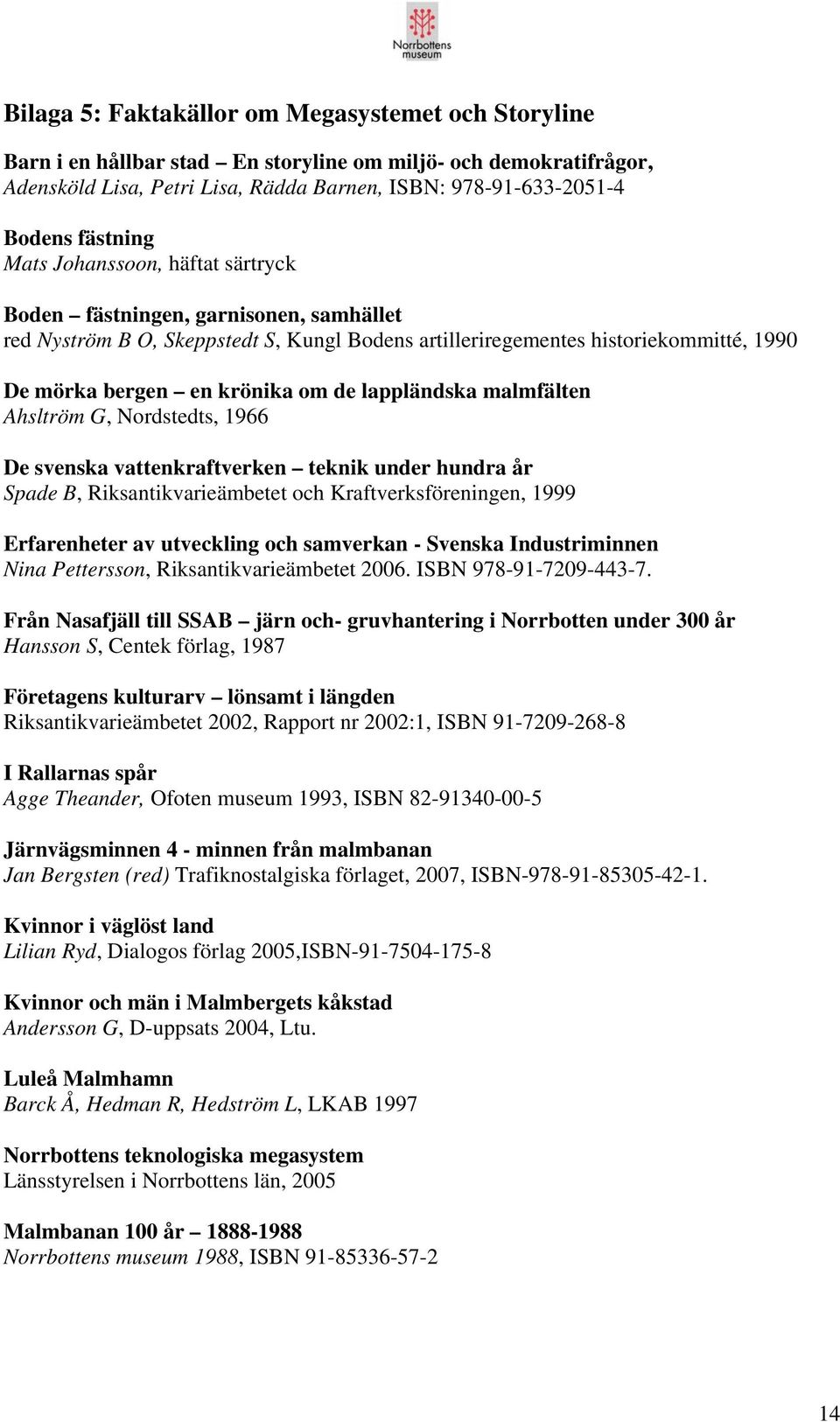 de lappländska malmfälten Ahsltröm G, Nordstedts, 1966 De svenska vattenkraftverken teknik under hundra år Spade B, Riksantikvarieämbetet och Kraftverksföreningen, 1999 Erfarenheter av utveckling och