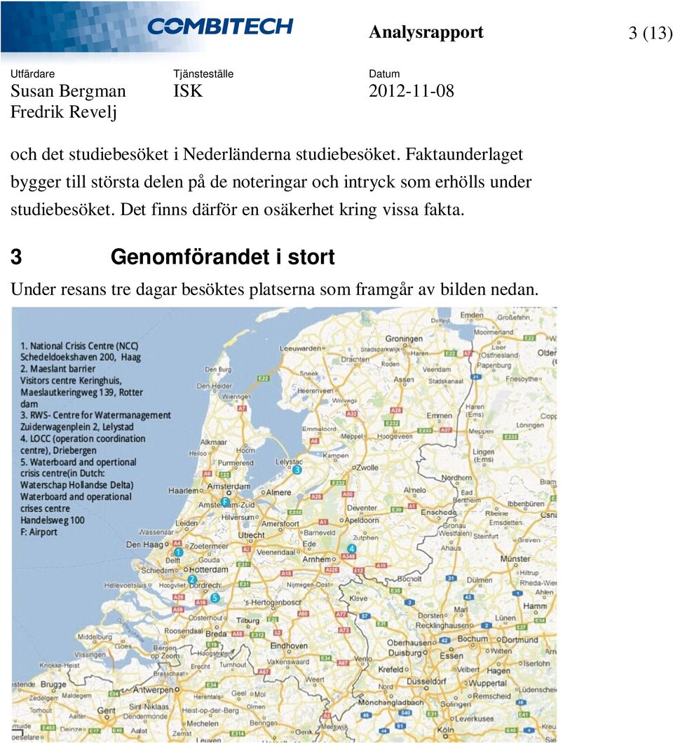 erhölls under studiebesöket. Det finns därför en osäkerhet kring vissa fakta.