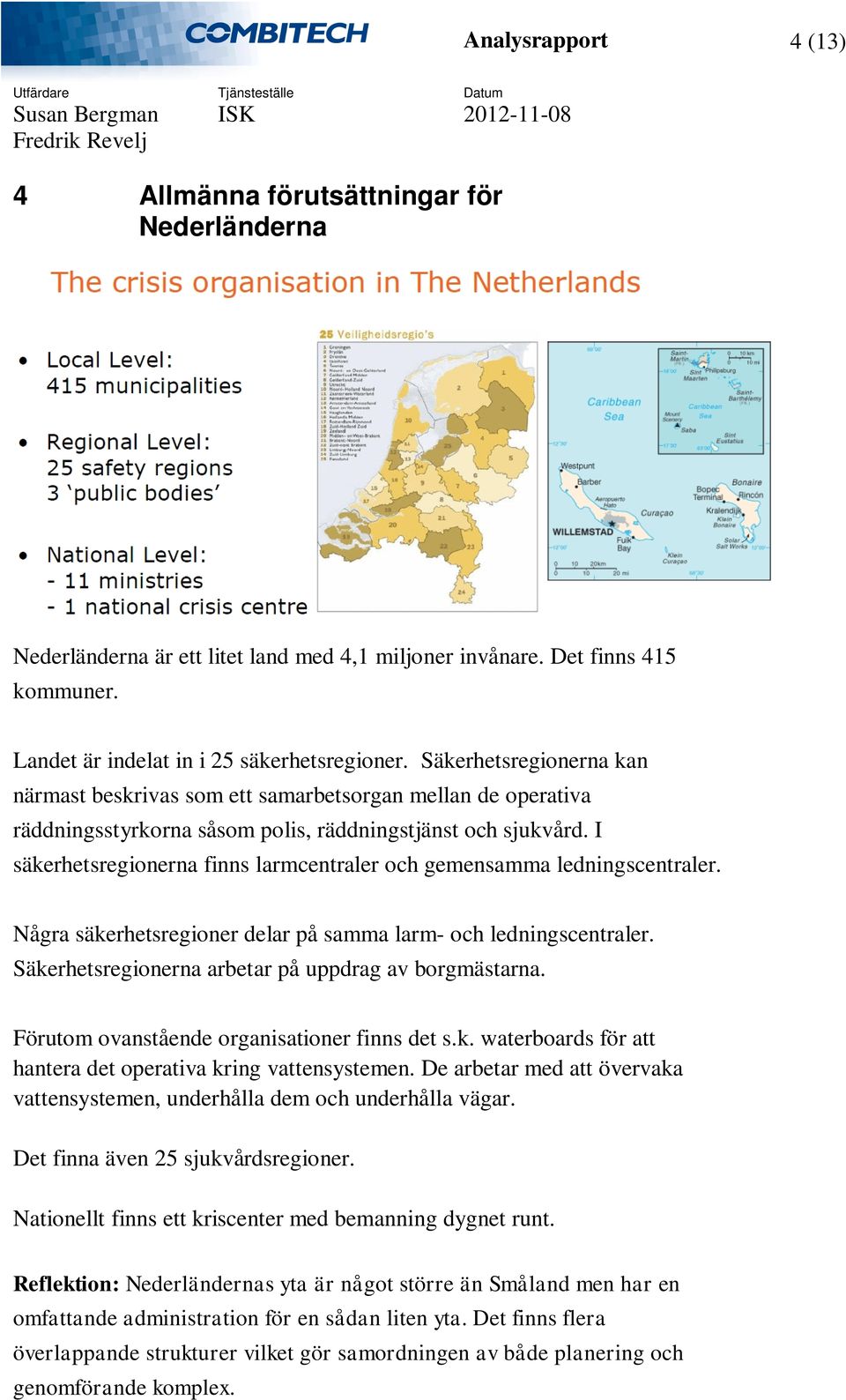 I säkerhetsregionerna finns larmcentraler och gemensamma ledningscentraler. Några säkerhetsregioner delar på samma larm- och ledningscentraler. Säkerhetsregionerna arbetar på uppdrag av borgmästarna.