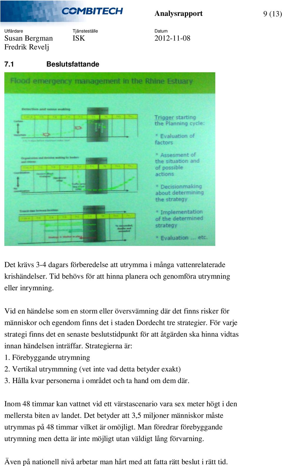 För varje strategi finns det en senaste beslutstidpunkt för att åtgärden ska hinna vidtas innan händelsen inträffar. Strategierna är: 1. Förebyggande utrymning 2.