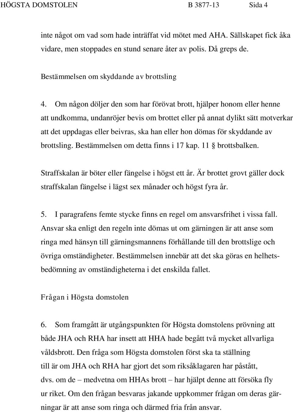 Om någon döljer den som har förövat brott, hjälper honom eller henne att undkomma, undanröjer bevis om brottet eller på annat dylikt sätt motverkar att det uppdagas eller beivras, ska han eller hon