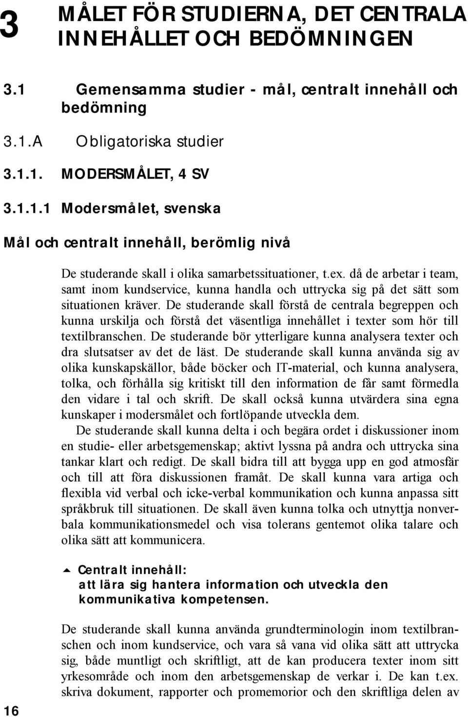 De studerande skall förstå de centrala begreppen och kunna urskilja och förstå det väsentliga innehållet i texter som hör till textilbranschen.