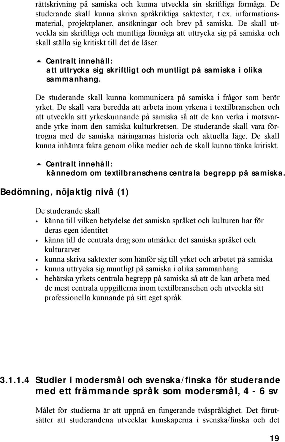 att uttrycka sig skriftligt och muntligt på samiska i olika sammanhang. De studerande skall kunna kommunicera på samiska i frågor som berör yrket.