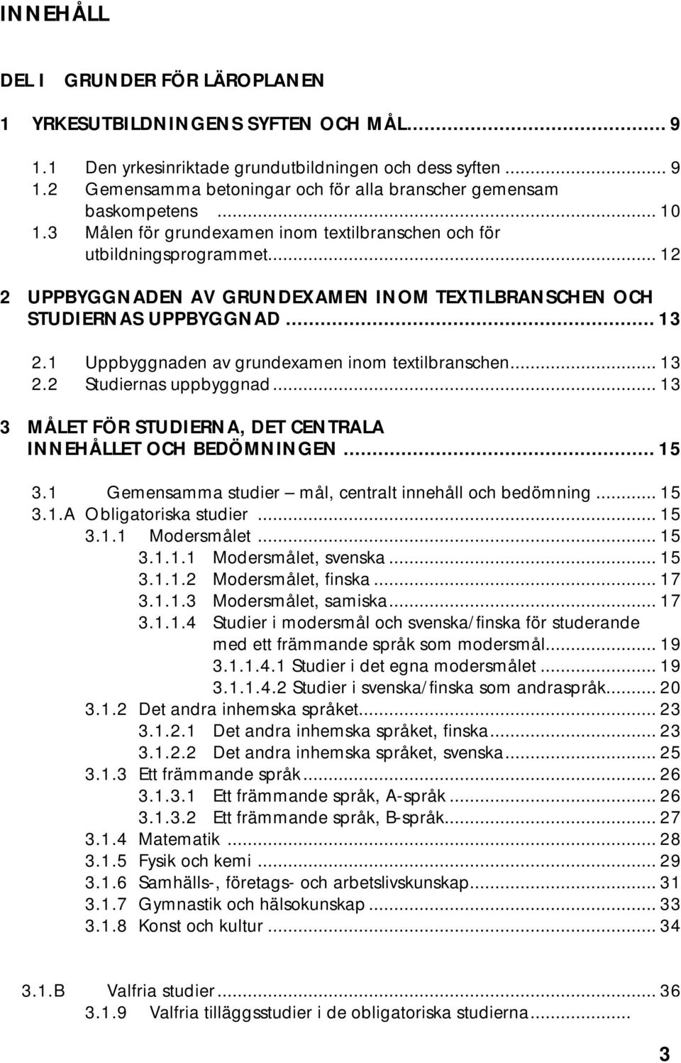 1 Uppbyggnaden av grundexamen inom textilbranschen... 13 2.2 Studiernas uppbyggnad... 13 3 MÅLET FÖR STUDIERNA, DET CENTRALA INNEHÅLLET OCH BEDÖMNINGEN... 15 3.