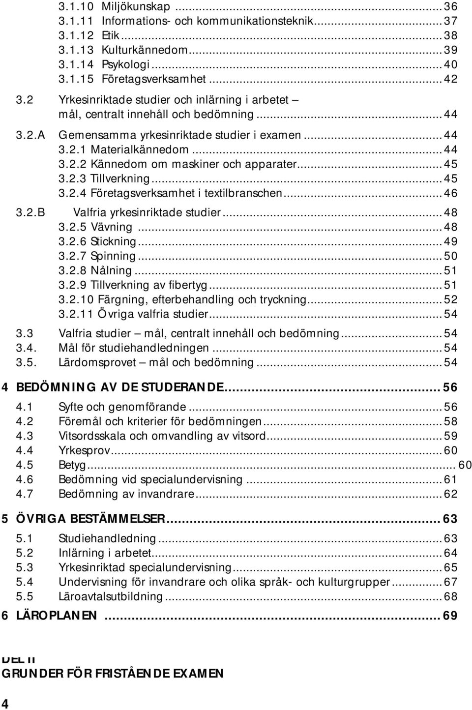 ..45 3.2.3 Tillverkning...45 3.2.4 Företagsverksamhet i textilbranschen...46 3.2.B Valfria yrkesinriktade studier...48 3.2.5 Vävning...48 3.2.6 Stickning...49 3.2.7 Spinning...50 3.2.8 Nålning...51 3.