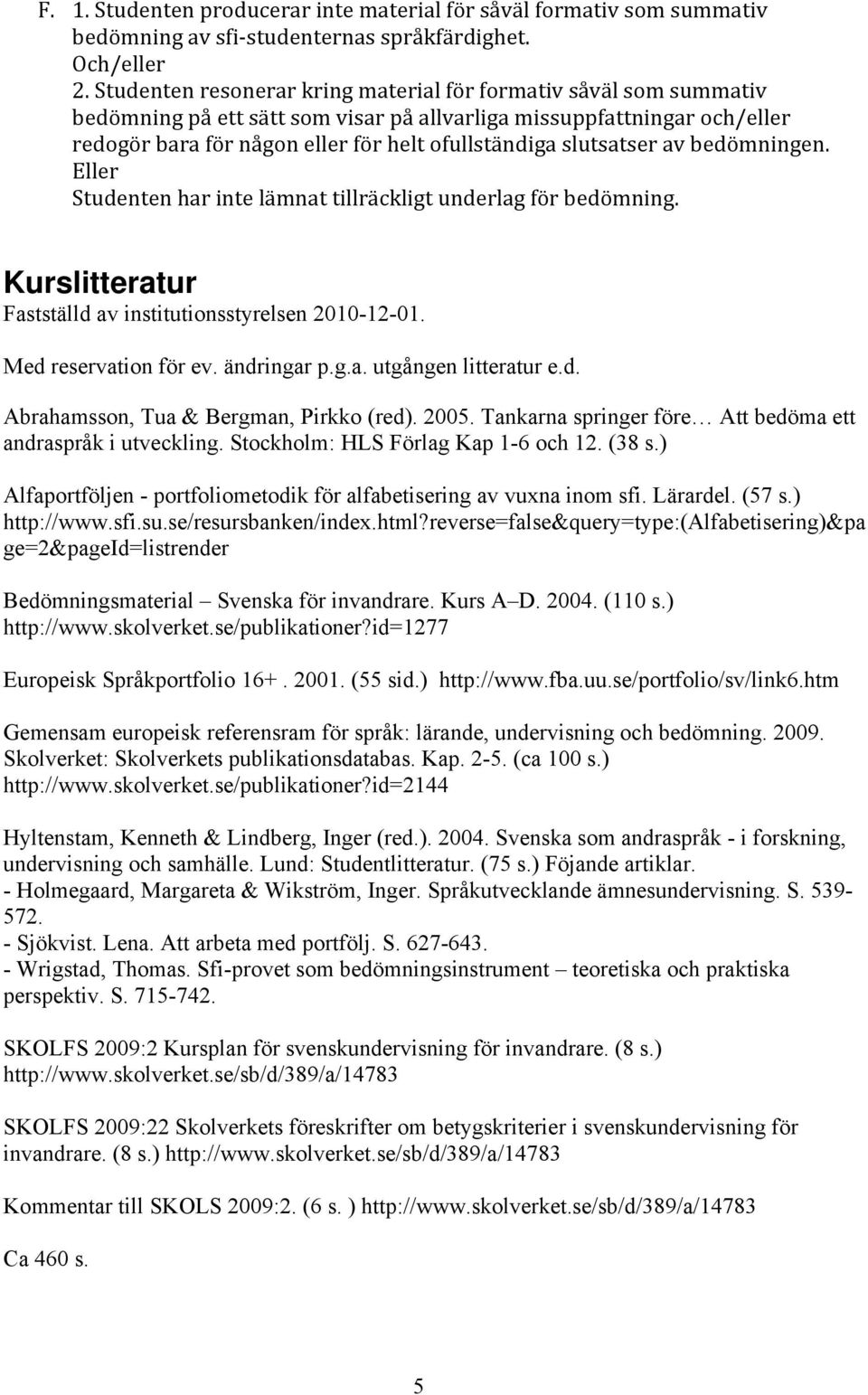 Eller Studenten har inte lämnat tillräckligt underlag för bedömning. Kurslitteratur Fastställd av institutionsstyrelsen 2010-12-01. Med reservation för ev. ändringar p.g.a. utgången litteratur e.d. Abrahamsson, Tua & Bergman, Pirkko (red).