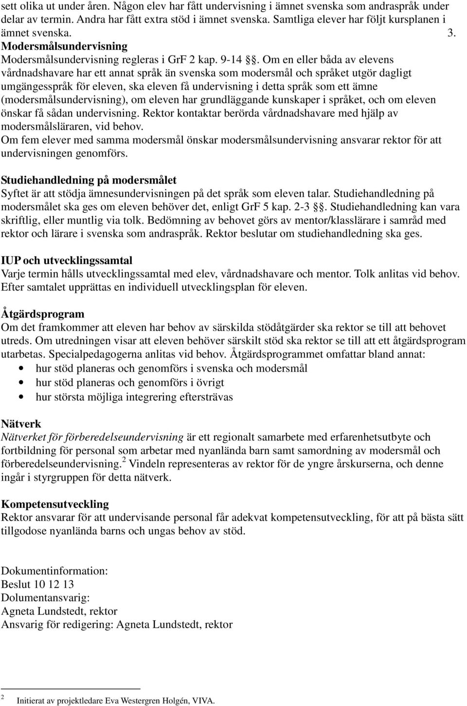 Om en eller båda av elevens vårdnadshavare har ett annat språk än svenska som modersmål och språket utgör dagligt umgängesspråk för eleven, ska eleven få undervisning i detta språk som ett ämne