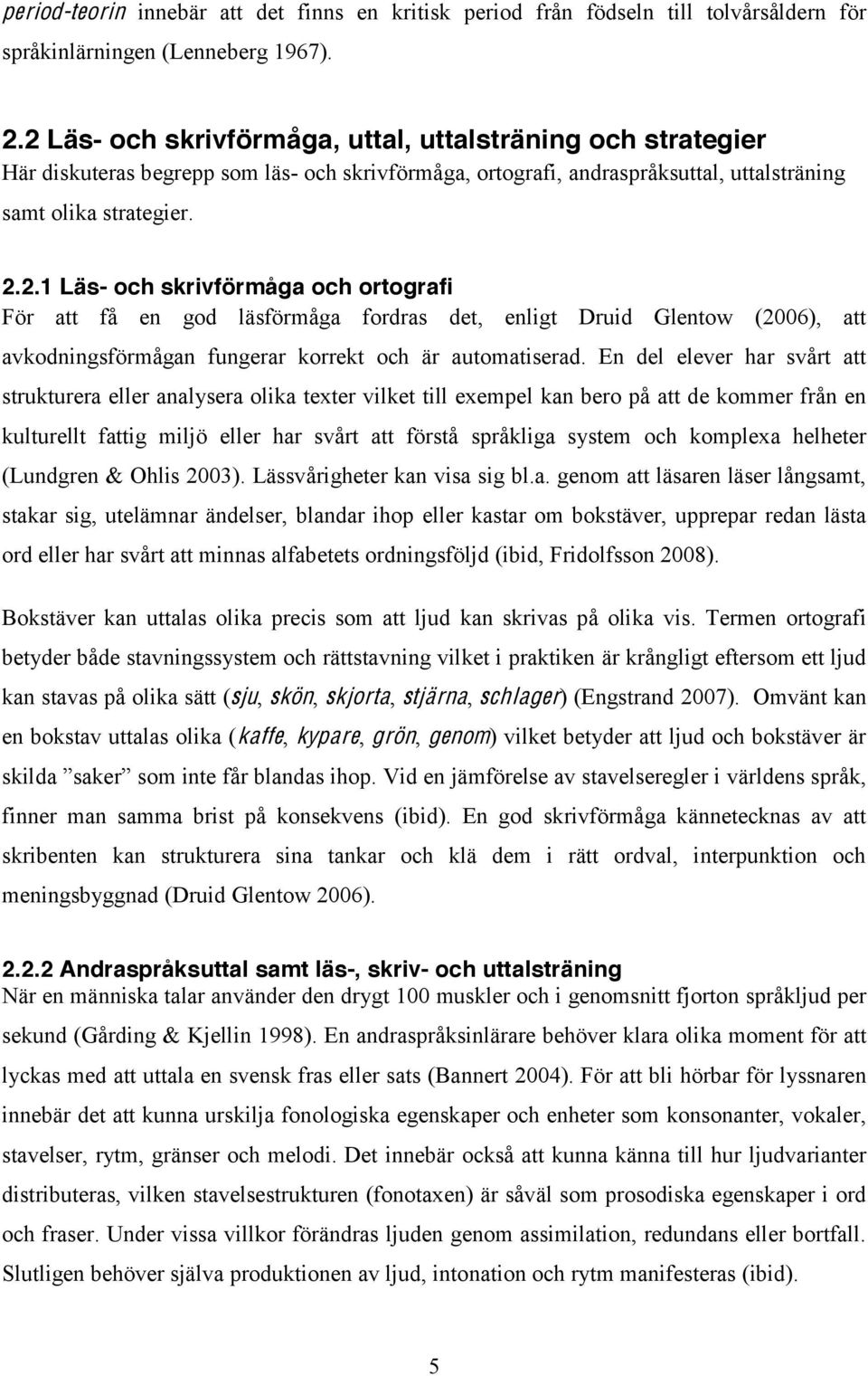 En del elever har svårt att strukturera eller analysera olika texter vilket till exempel kan bero på att de kommer från en kulturellt fattig miljö eller har svårt att förstå språkliga system och