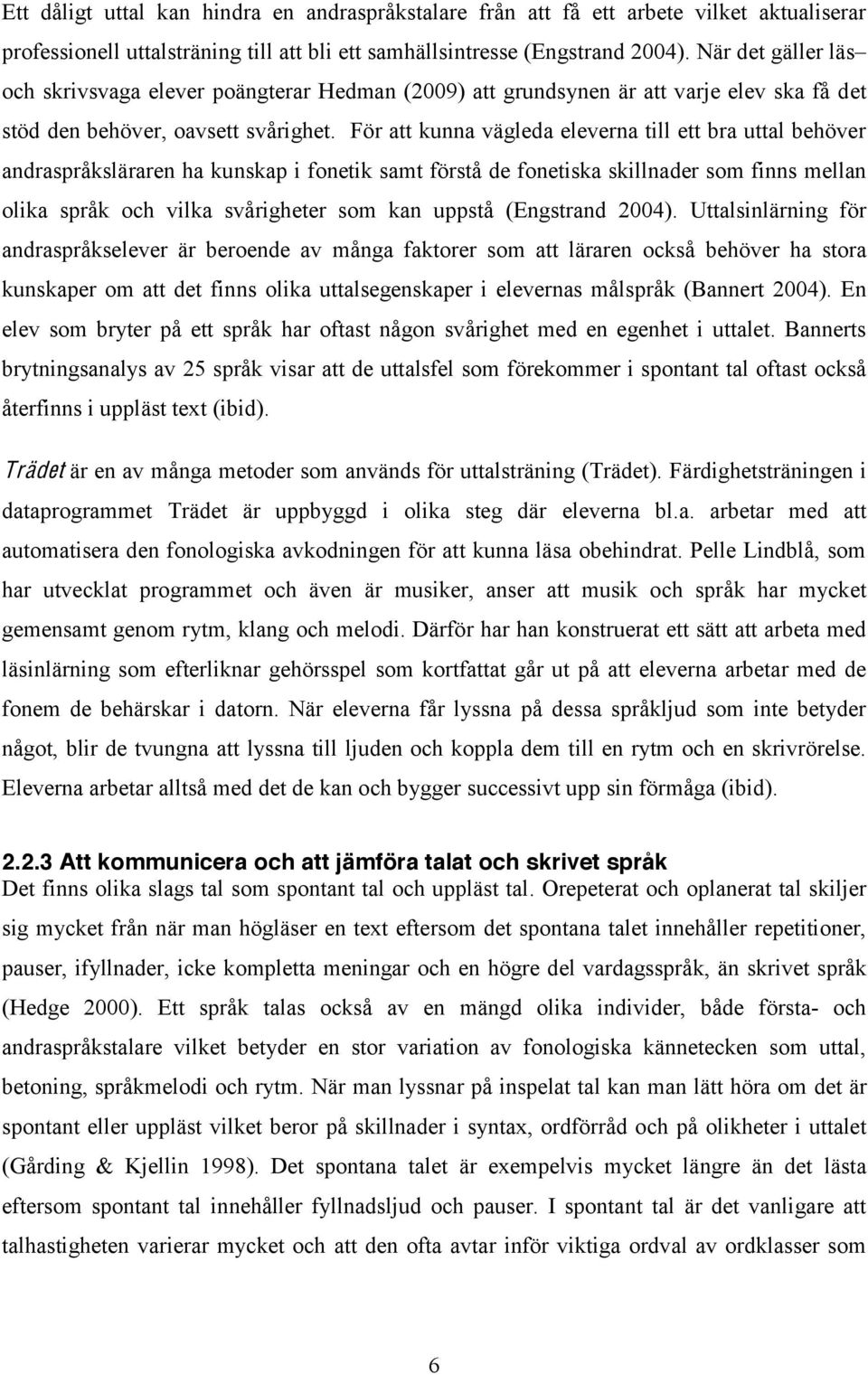 För att kunna vägleda eleverna till ett bra uttal behöver andraspråksläraren ha kunskap i fonetik samt förstå de fonetiska skillnader som finns mellan olika språk och vilka svårigheter som kan uppstå