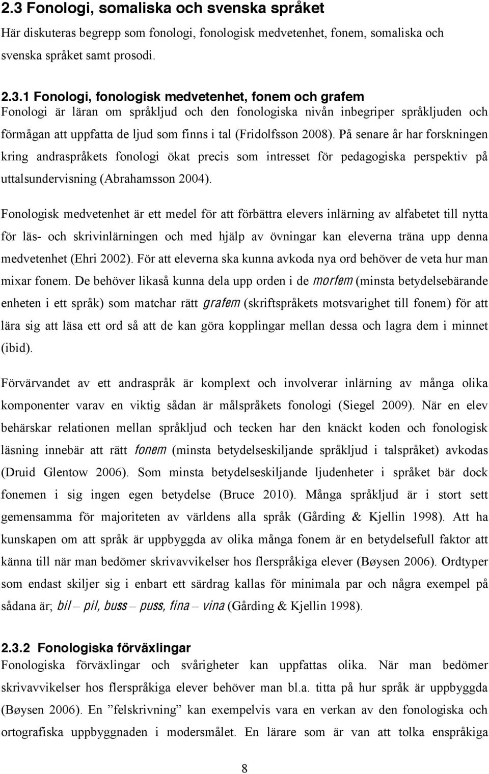 På senare år har forskningen kring andraspråkets fonologi ökat precis som intresset för pedagogiska perspektiv på uttalsundervisning (Abrahamsson 2004).