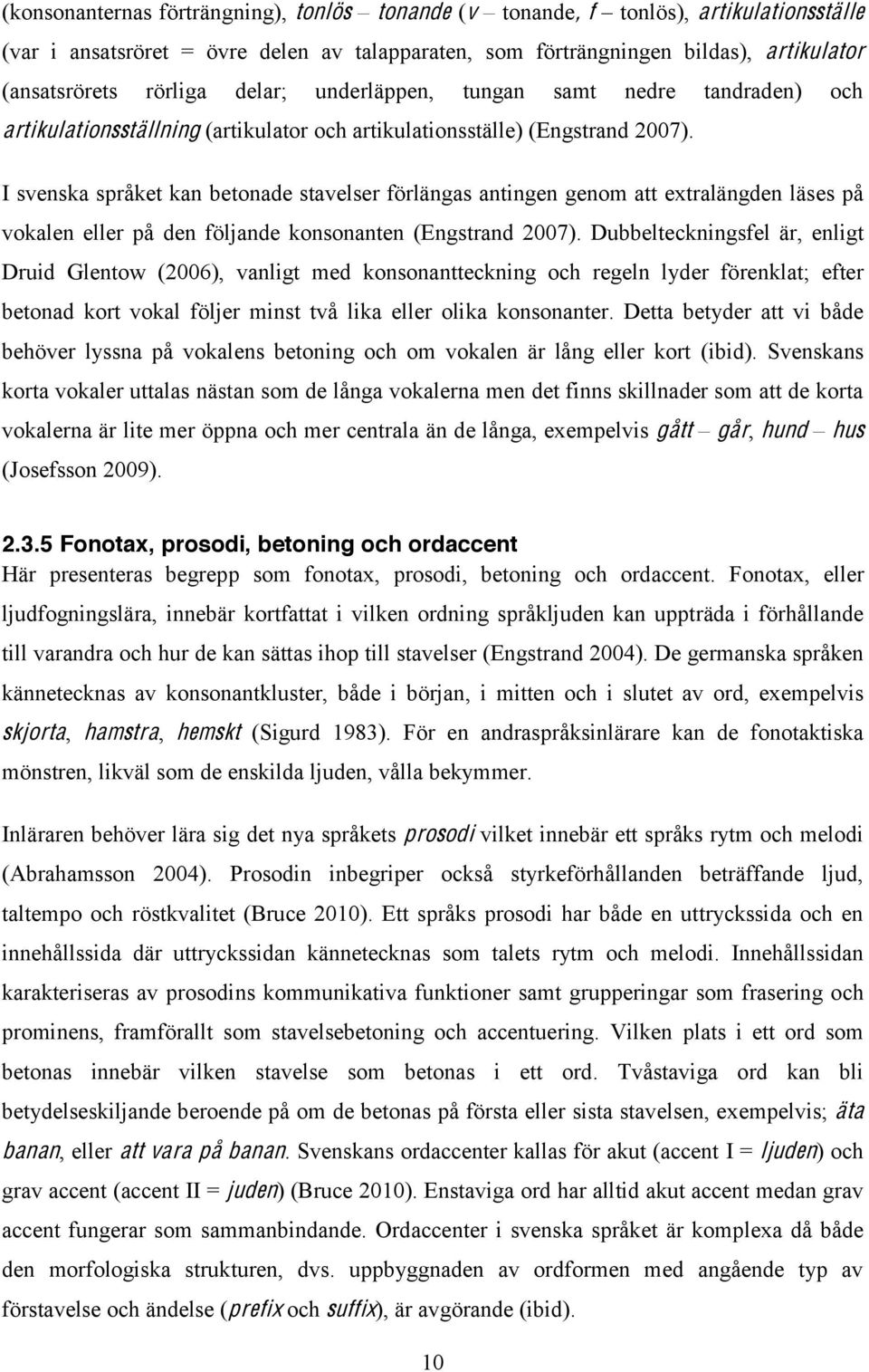 I svenska språket kan betonade stavelser förlängas antingen genom att extralängden läses på vokalen eller på den följande konsonanten (Engstrand 2007).