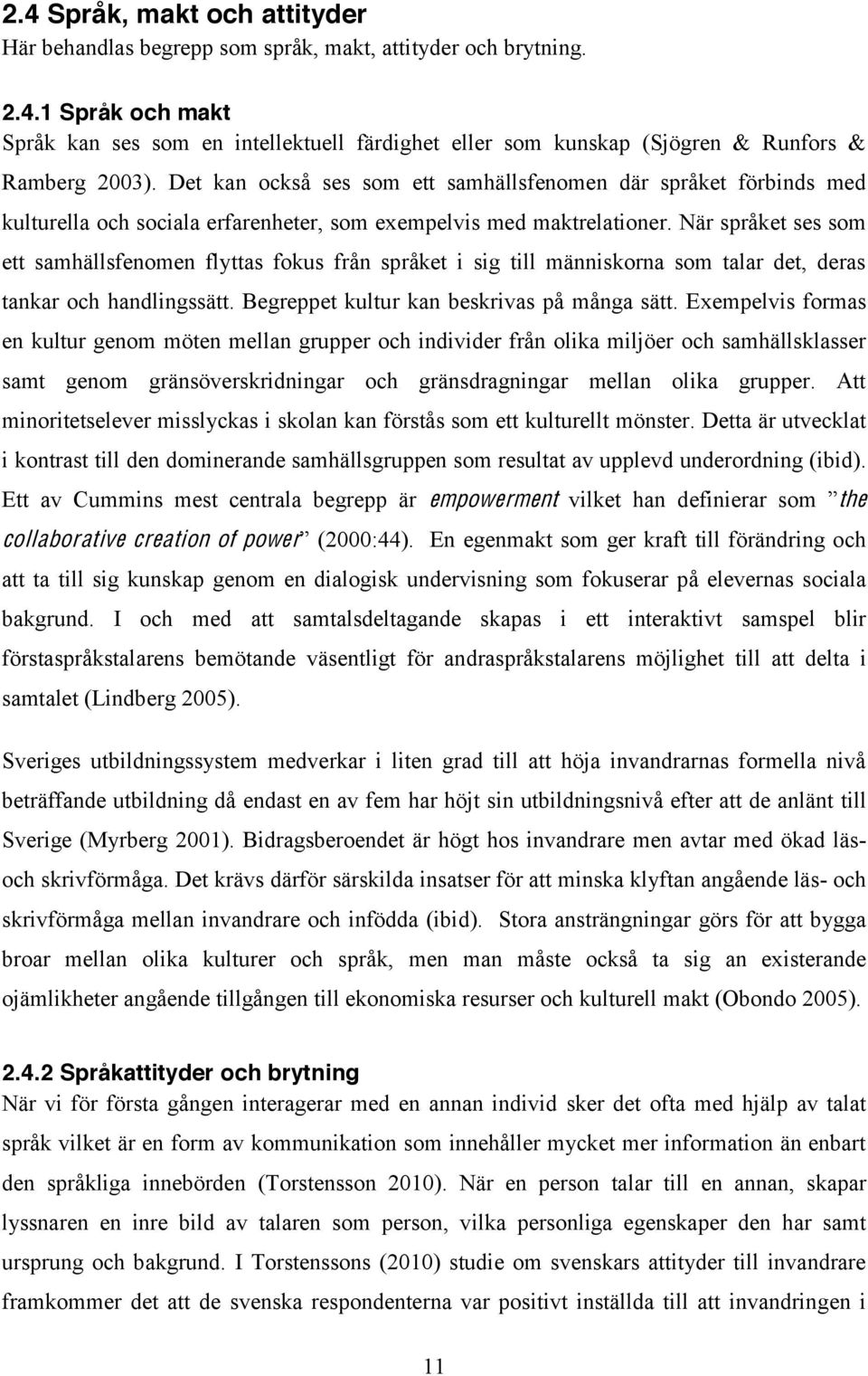 När språket ses som ett samhällsfenomen flyttas fokus från språket i sig till människorna som talar det, deras tankar och handlingssätt. Begreppet kultur kan beskrivas på många sätt.