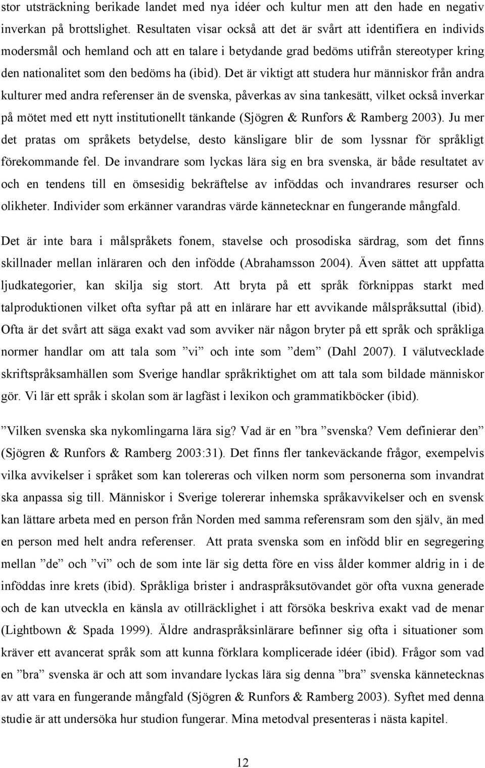 Det är viktigt att studera hur människor från andra kulturer med andra referenser än de svenska, påverkas av sina tankesätt, vilket också inverkar på mötet med ett nytt institutionellt tänkande