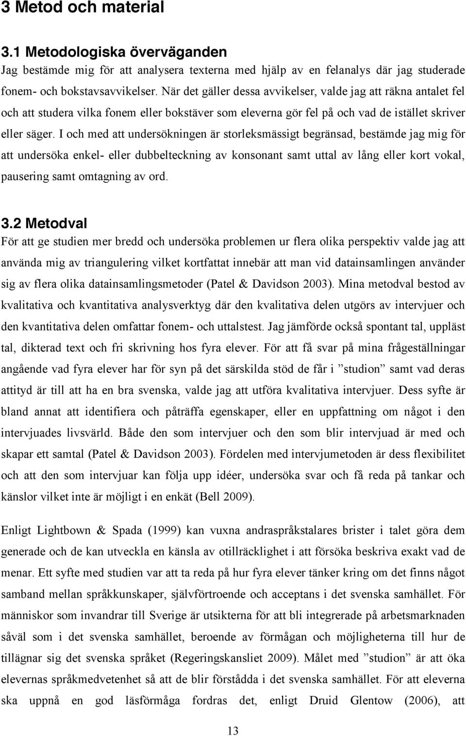 I och med att undersökningen är storleksmässigt begränsad, bestämde jag mig för att undersöka enkel- eller dubbelteckning av konsonant samt uttal av lång eller kort vokal, pausering samt omtagning av