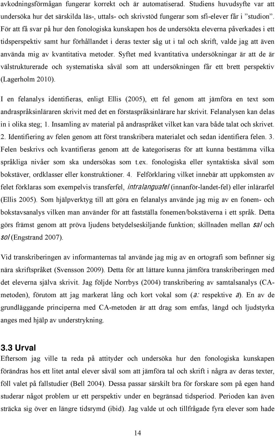 påverkades i ett tidsperspektiv samt hur förhållandet i deras texter såg ut i tal och skrift, valde jag att även använda mig av kvantitativa metoder.