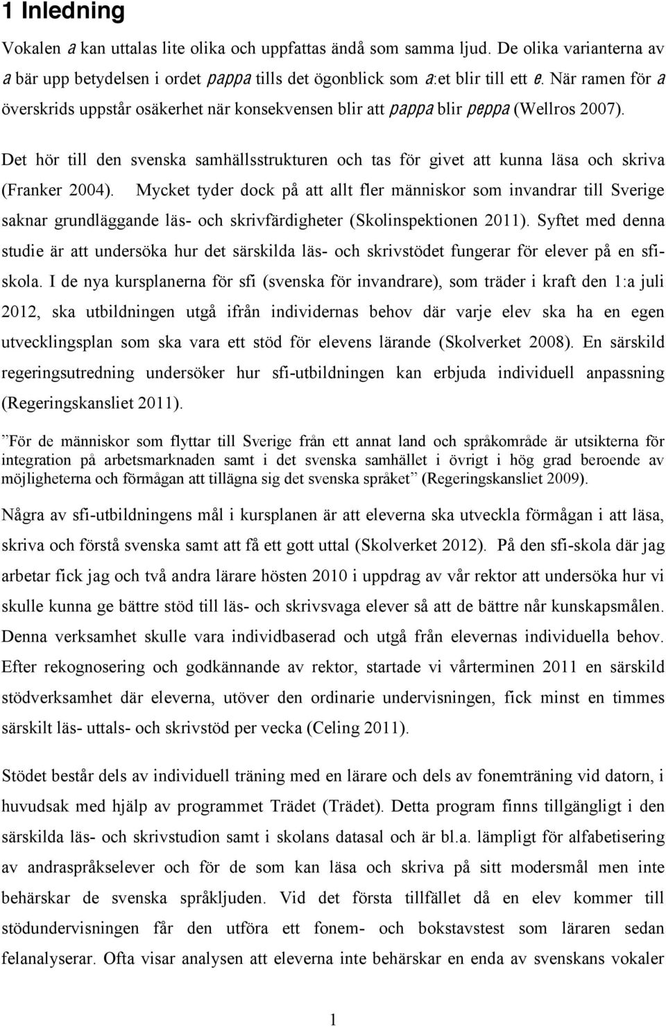 Det hör till den svenska samhällsstrukturen och tas för givet att kunna läsa och skriva (Franker 2004).