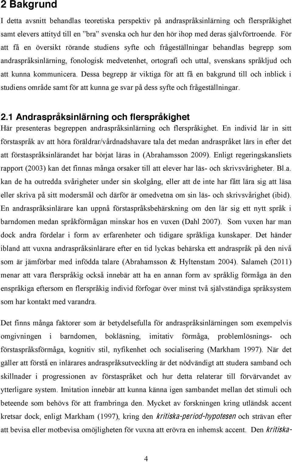 kommunicera. Dessa begrepp är viktiga för att få en bakgrund till och inblick i studiens område samt för att kunna ge svar på dess syfte och frågeställningar. 2.