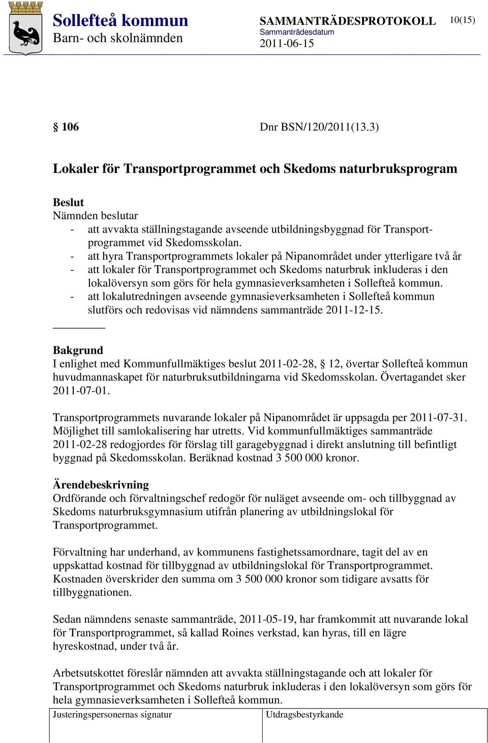 - att hyra Transportprogrammets lokaler på Nipanområdet under ytterligare två år - att lokaler för Transportprogrammet och Skedoms naturbruk inkluderas i den lokalöversyn som görs för hela