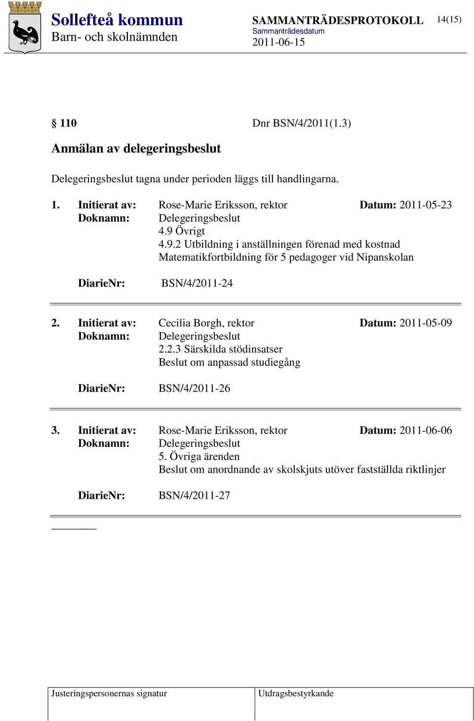 Initierat av: Cecilia Borgh, rektor Datum: 2011-05-09 Doknamn: Delegeringsbeslut 2.2.3 Särskilda stödinsatser Beslut om anpassad studiegång DiarieNr: BSN/4/2011-26 3.