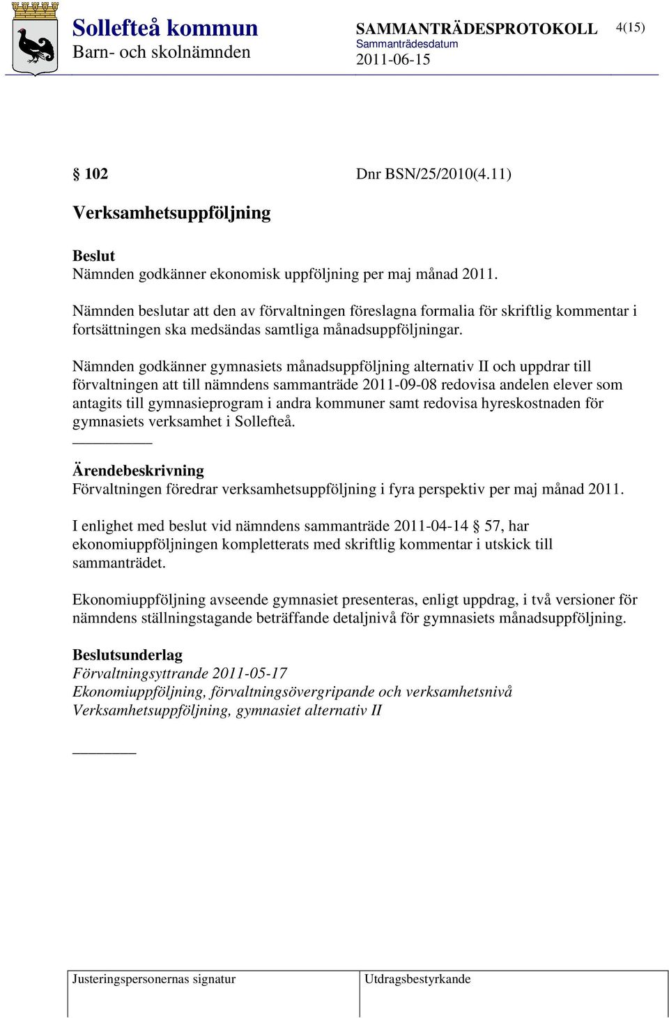 Nämnden godkänner gymnasiets månadsuppföljning alternativ II och uppdrar till förvaltningen att till nämndens sammanträde 2011-09-08 redovisa andelen elever som antagits till gymnasieprogram i andra