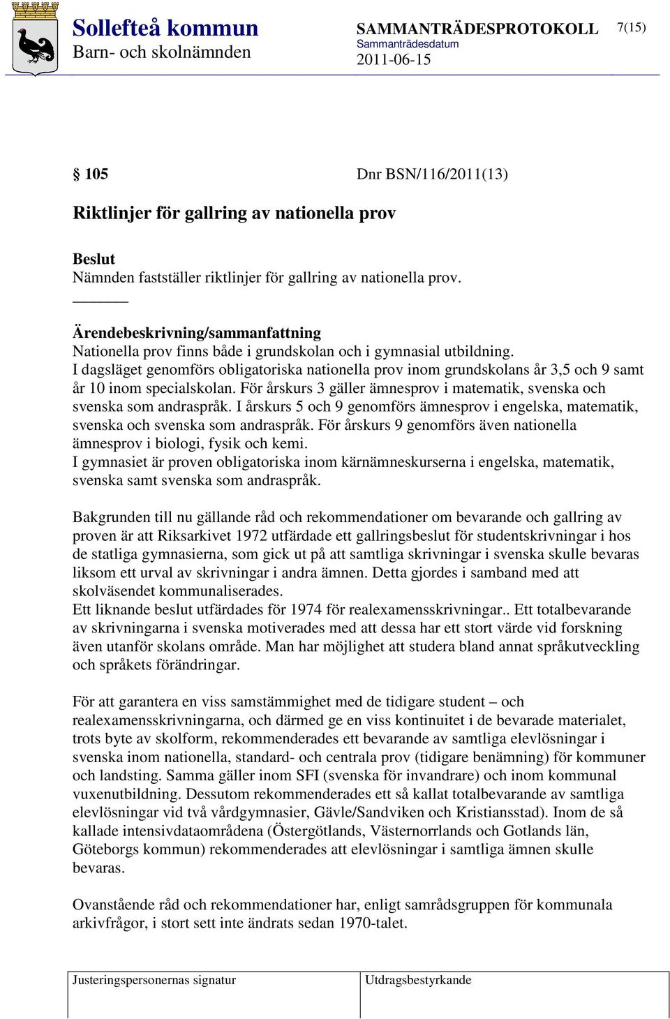 I dagsläget genomförs obligatoriska nationella prov inom grundskolans år 3,5 och 9 samt år 10 inom specialskolan. För årskurs 3 gäller ämnesprov i matematik, svenska och svenska som andraspråk.