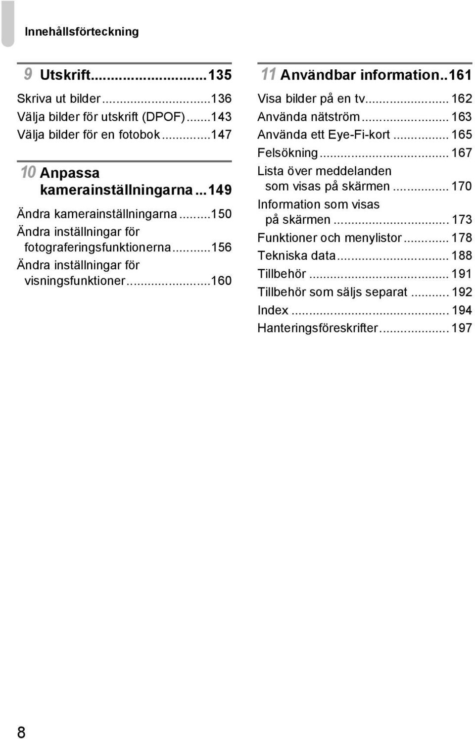 .161 Visa bilder på en tv... 162 Använda nätström... 163 Använda ett Eye-Fi-kort... 165 Felsökning... 167 Lista över meddelanden som visas på skärmen.