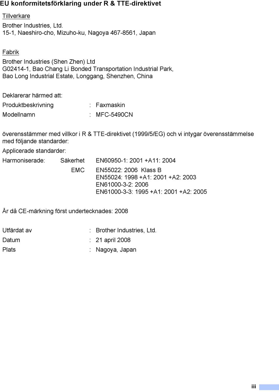 Shenzhen, China Deklarerar härmed att: Produktbeskrivning : Faxmaskin Modellnamn : MFC-5490CN överensstämmer med villkor i R & TTE-direktivet (1999/5/EG) och vi intygar överensstämmelse med följande