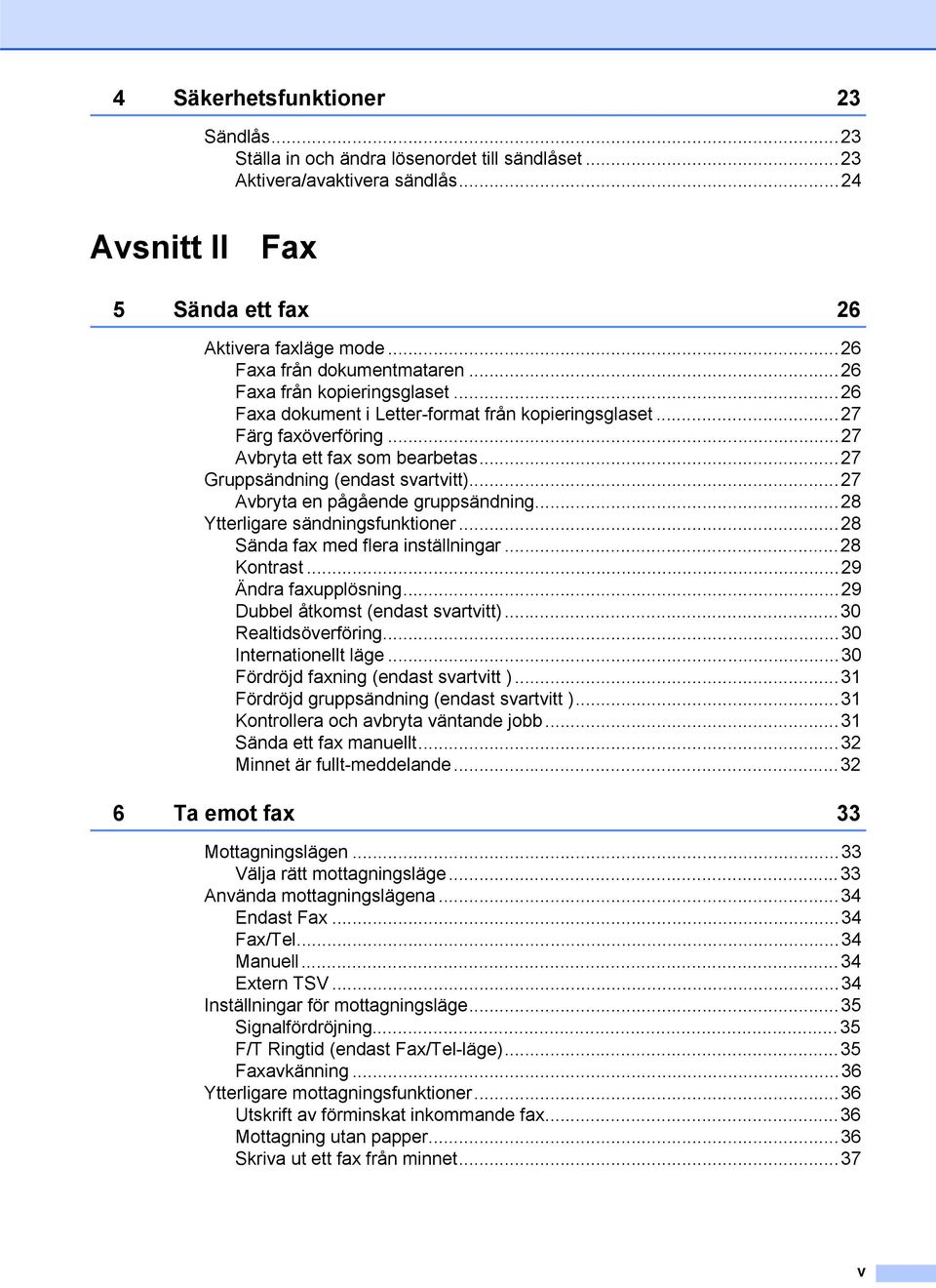 ..27 Gruppsändning (endast svartvitt)...27 Avbryta en pågående gruppsändning...28 Ytterligare sändningsfunktioner...28 Sända fax med flera inställningar...28 Kontrast...29 Ändra faxupplösning.